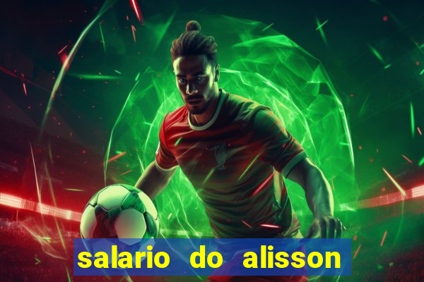 salario do alisson no liverpool